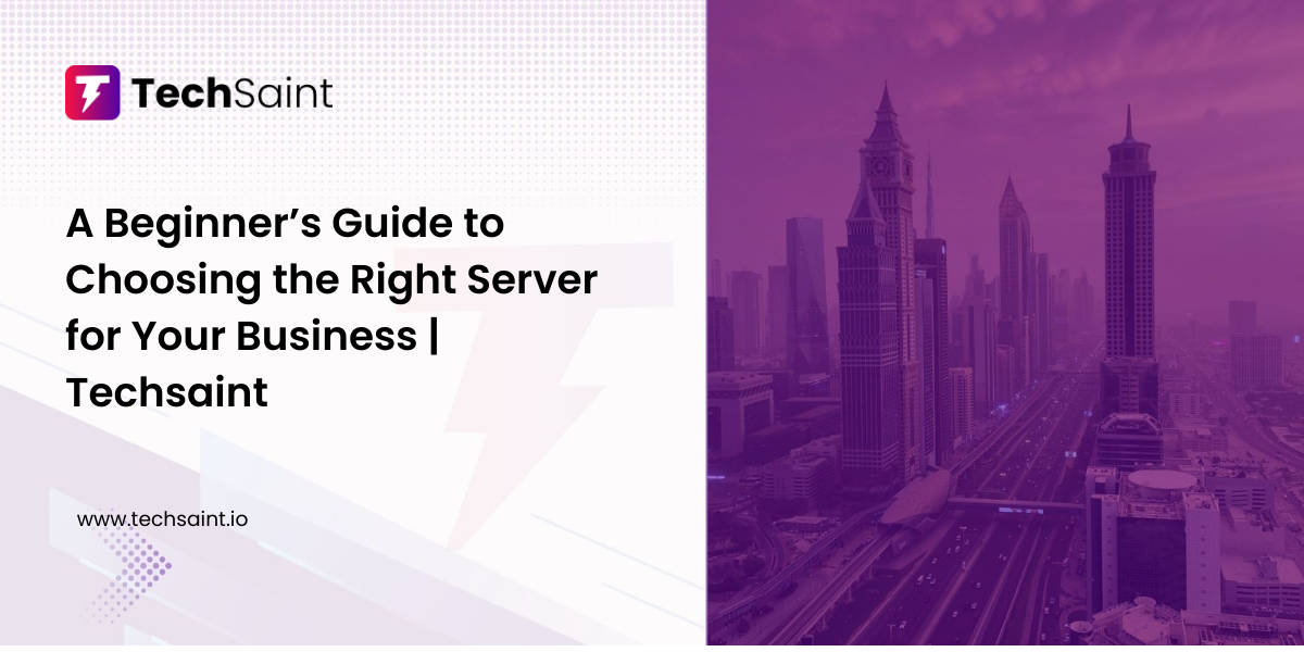 A Beginner’s Guide to Choosing the Right Server for Your Business | Techsaint